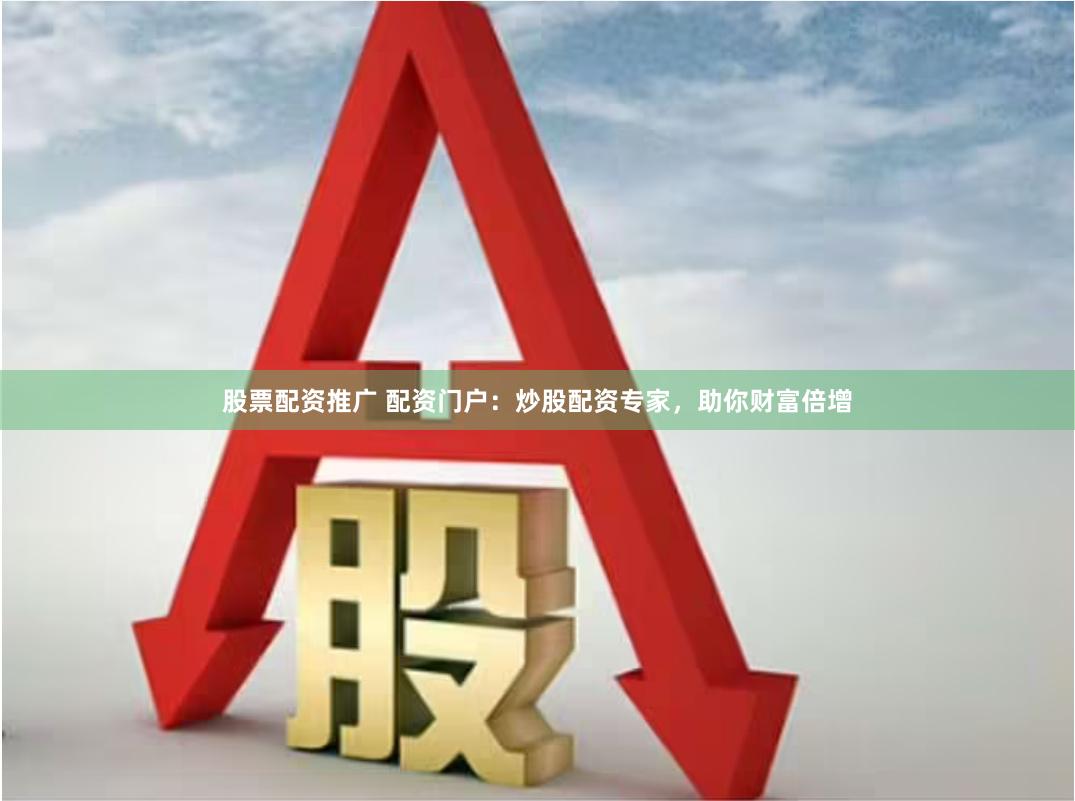 股票配资推广 配资门户：炒股配资专家，助你财富倍增