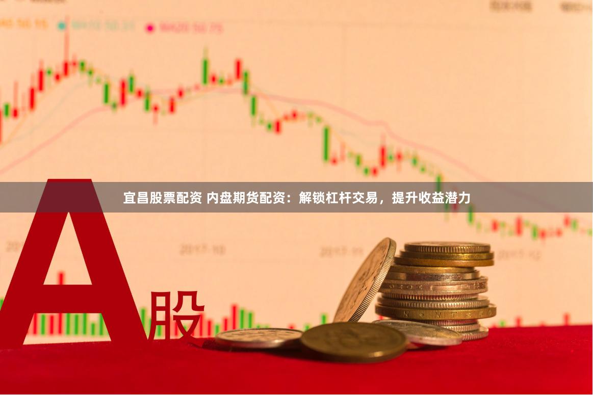 宜昌股票配资 内盘期货配资：解锁杠杆交易，提升收益潜力